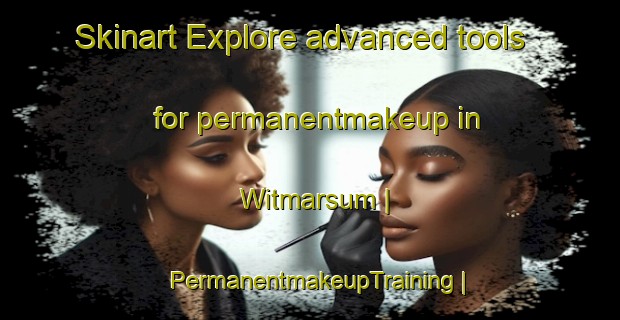 Skinart Explore advanced tools for permanentmakeup in Witmarsum | PermanentmakeupTraining | PermanentmakeupClasses | SkinartTraining-Brazil